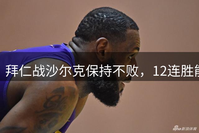 拜仁战沙尔克保持不败，12连胜能否继续？